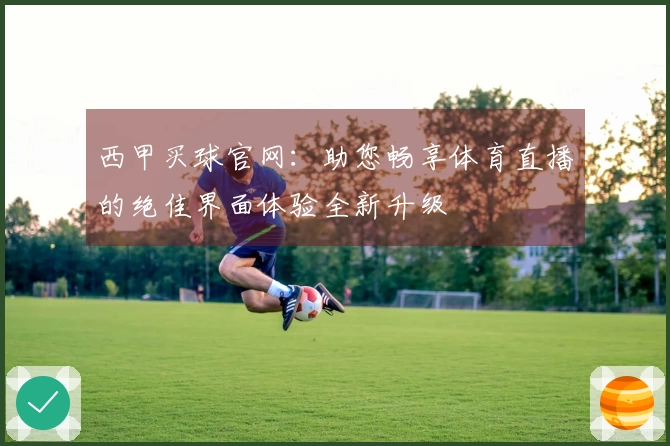 西甲买球官网:助您畅享体育直播的绝佳界面体验全新升级
