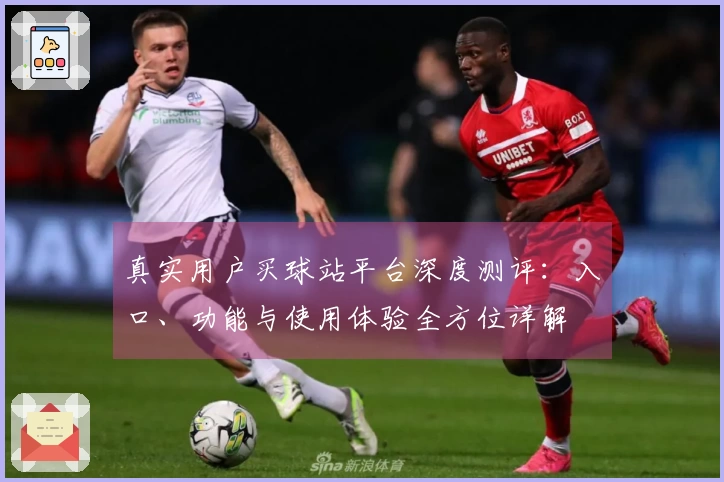 真实用户买球站平台深度测评:入口、功能与使用体验全方位详解