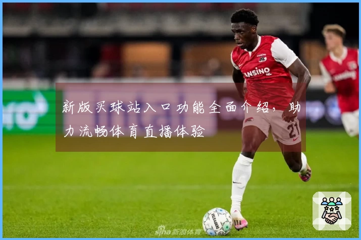 新版买球站入口功能全面介绍，助力流畅体育直播体验