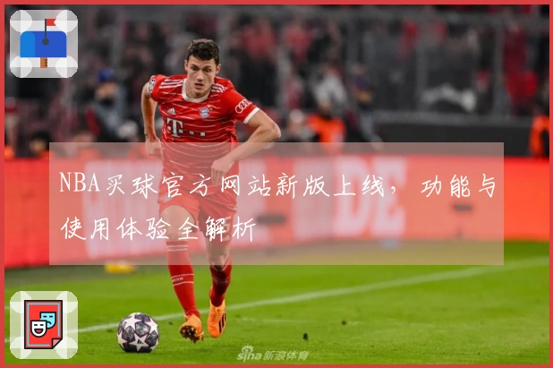 NBA买球官方网站新版上线，功能与使用体验全解析
