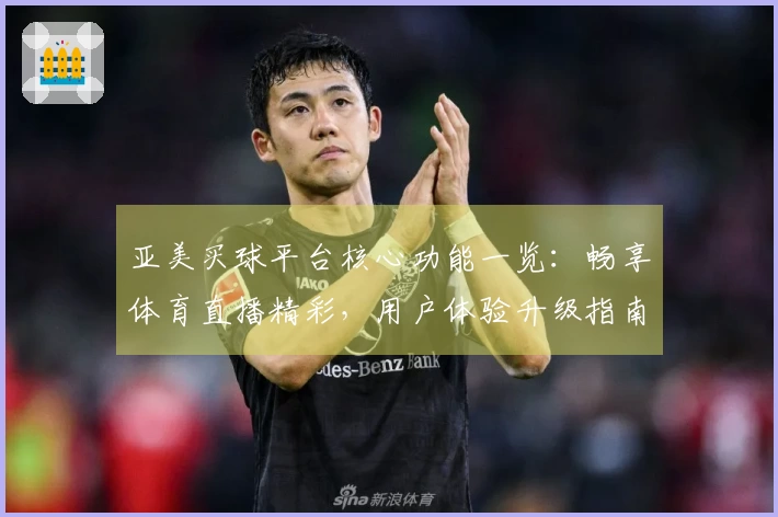 亚美买球平台核心功能一览：畅享体育直播精彩，用户体验升级指南