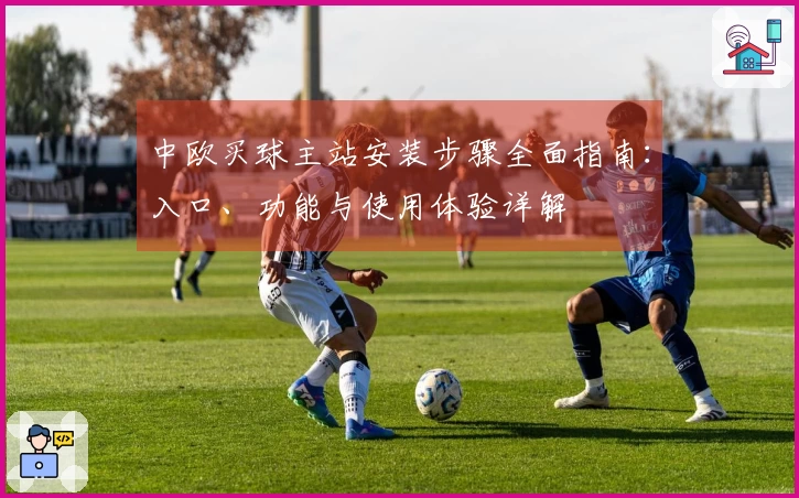 中欧买球主站安装步骤全面指南：入口、功能与使用体验详解