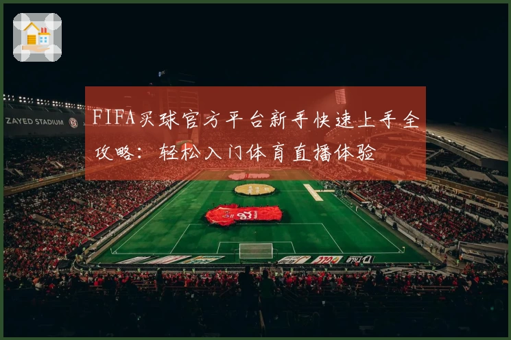 FIFA买球官方平台新手快速上手全攻略：轻松入门体育直播体验