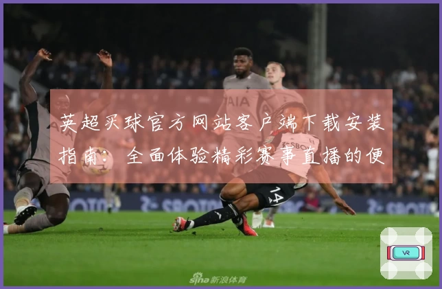 英超买球官方网站客户端下载安装指南：全面体验精彩赛事直播的便捷入口