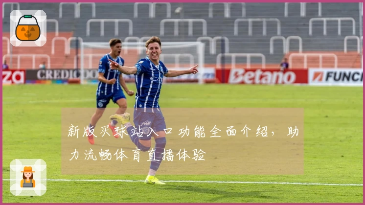 新版买球站入口功能全面介绍，助力流畅体育直播体验