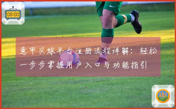 意甲买球平台注册流程详解：轻松一步步掌握用户入口与功能指引