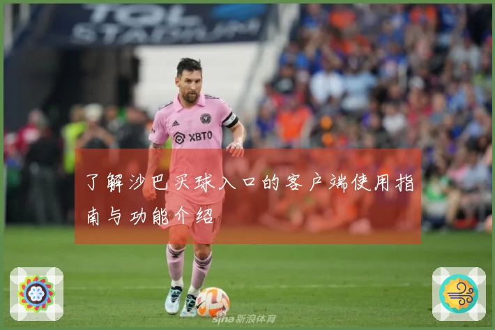 了解沙巴买球入口的客户端使用指南与功能介绍