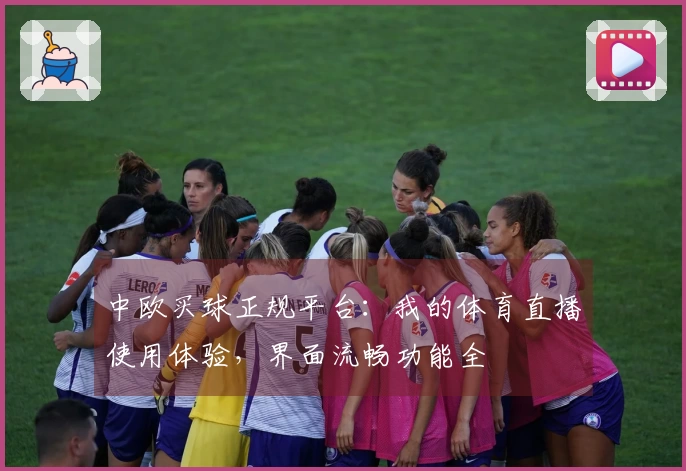 中欧买球正规平台：我的体育直播使用体验，界面流畅功能全