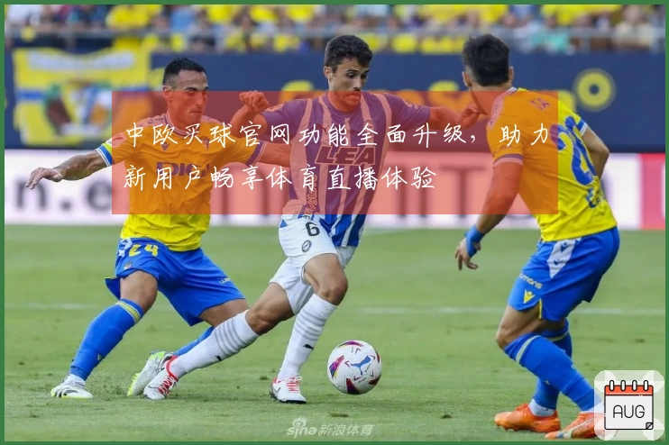中欧买球官网功能全面升级，助力新用户畅享体育直播体验